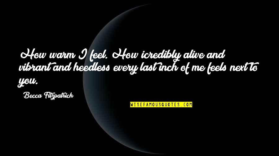 Every Inch Quotes By Becca Fitzpatrick: How warm I feel. How icredibly alive and Every Inch Quotes By Becca Fitzpatrick: How warm I feel. How icredibly alive and