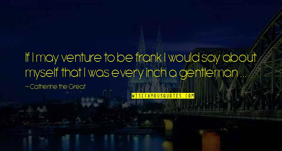 Every Inch Quotes By Catherine The Great: If I may venture to be frank I Every Inch Quotes By Catherine The Great: If I may venture to be frank I