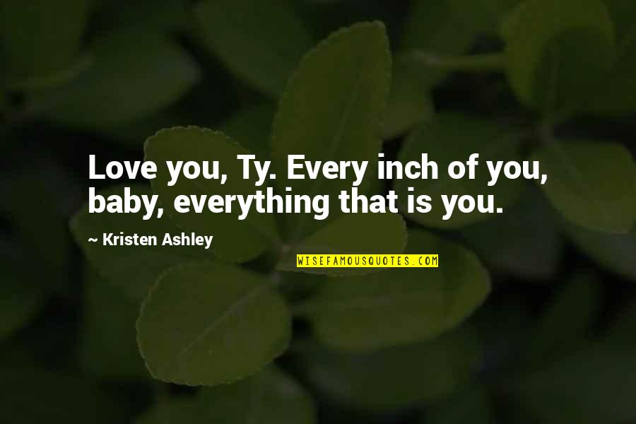 Every Inch Quotes By Kristen Ashley: Love you, Ty. Every inch of you, baby, Every Inch Quotes By Kristen Ashley: Love you, Ty. Every inch of you, baby,
