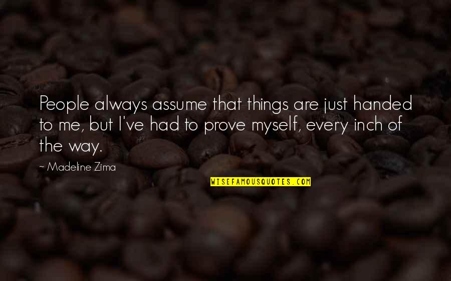 Every Inch Quotes By Madeline Zima: People always assume that things are just handed Every Inch Quotes By Madeline Zima: People always assume that things are just handed