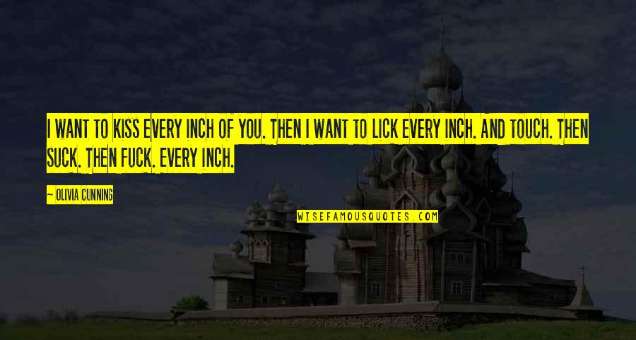 Every Inch Quotes By Olivia Cunning: I want to kiss every inch of you. Every Inch Quotes By Olivia Cunning: I want to kiss every inch of you.