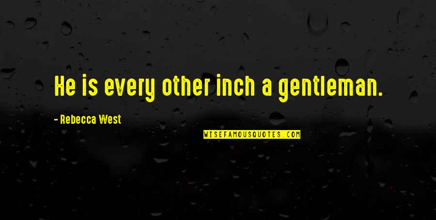 Every Inch Quotes By Rebecca West: He is every other inch a gentleman. Every Inch Quotes By Rebecca West: He is every other inch a gentleman.
