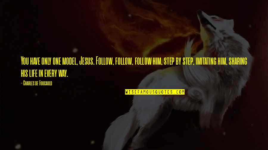Every Jesus Quotes By Charles De Foucauld: You have only one model, Jesus. Follow, follow, Every Jesus Quotes By Charles De Foucauld: You have only one model, Jesus. Follow, follow,