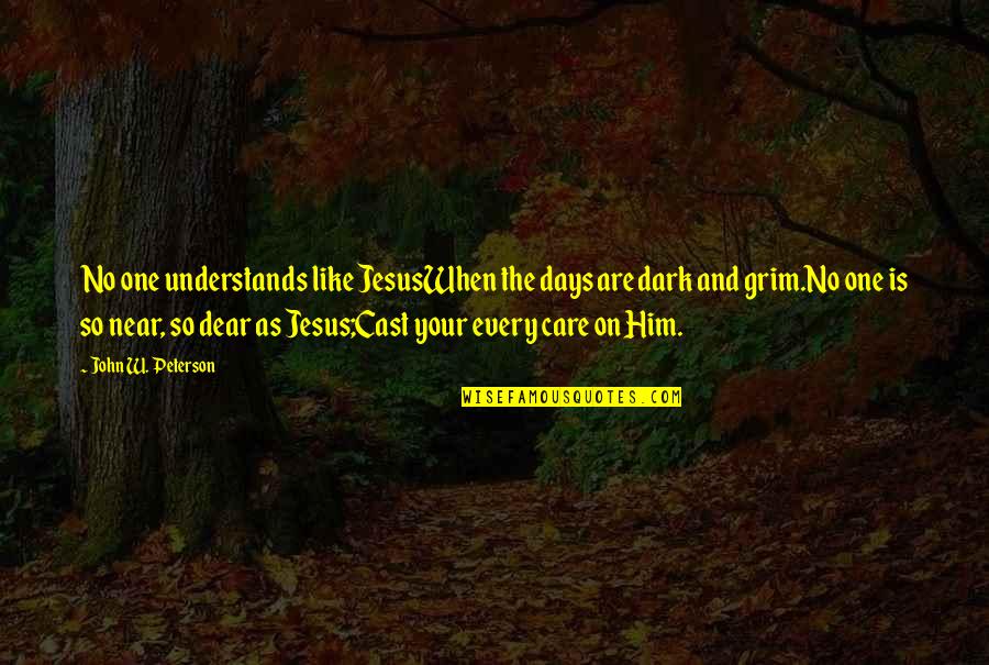 Every Jesus Quotes By John W. Peterson: No one understands like JesusWhen the days are Every Jesus Quotes By John W. Peterson: No one understands like JesusWhen the days are