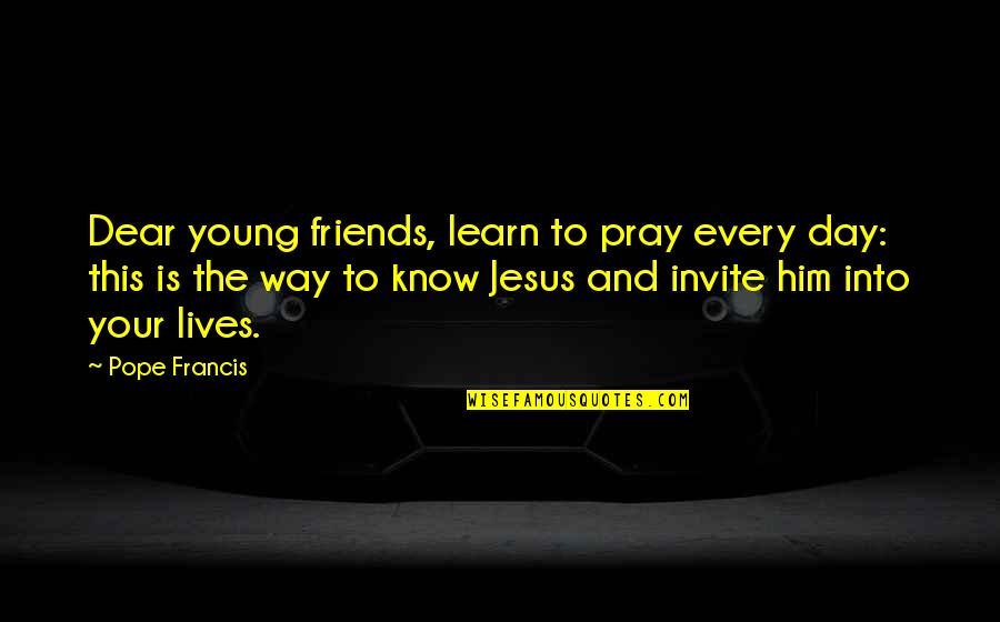 Every Jesus Quotes By Pope Francis: Dear young friends, learn to pray every day: Every Jesus Quotes By Pope Francis: Dear young friends, learn to pray every day: