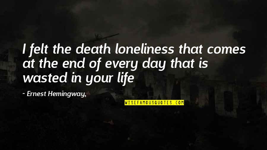 Every Life Comes To An End Quotes By Ernest Hemingway,: I felt the death loneliness that comes at