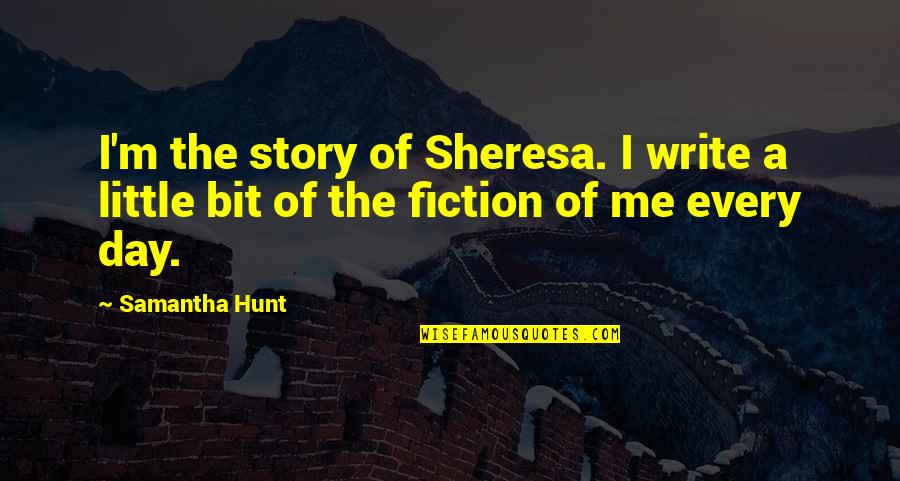 Every Little Bit Quotes By Samantha Hunt: I'm the story of Sheresa. I write a