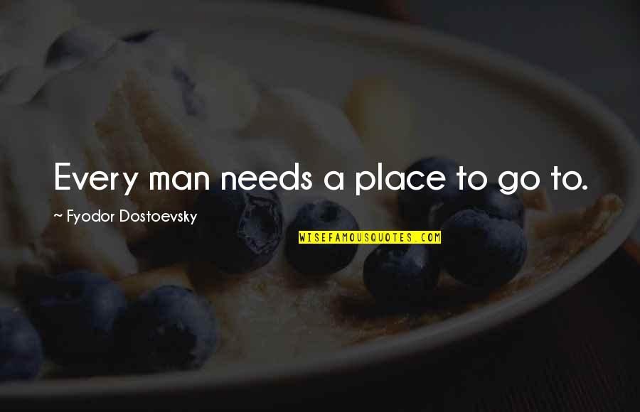 Every Man Needs Quotes By Fyodor Dostoevsky: Every man needs a place to go to.