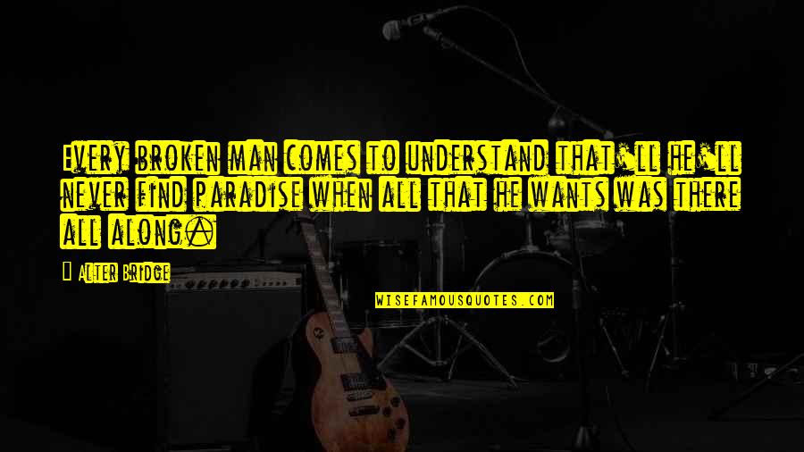 Every Man Wants Quotes By Alter Bridge: Every broken man comes to understand that'll he'll