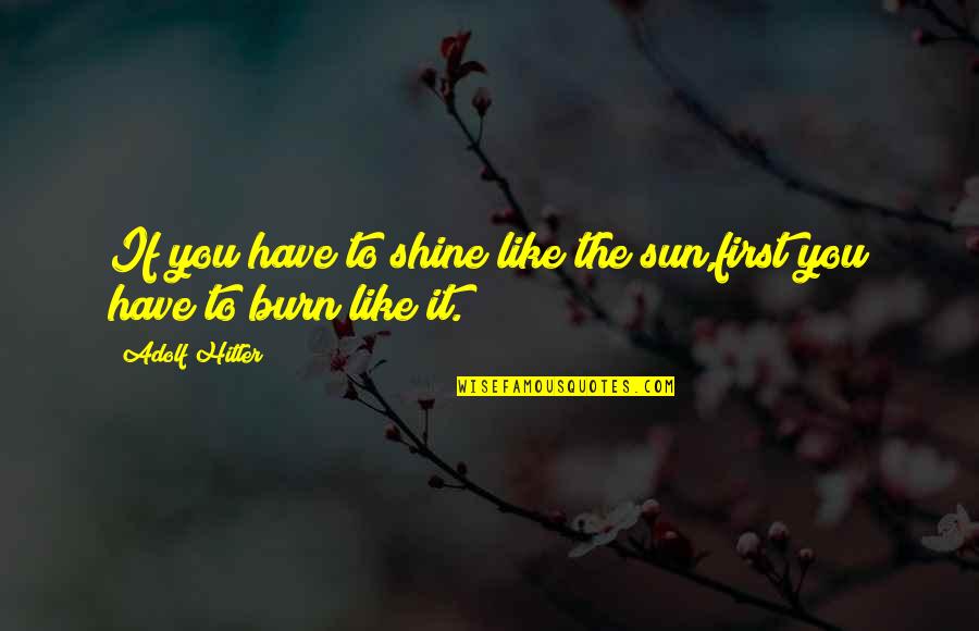 Every Marine A Rifleman Quote Quotes By Adolf Hitler: If you have to shine like the sun,first