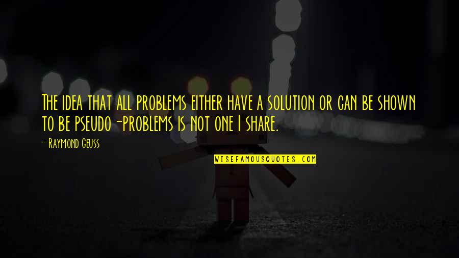Every Marine A Rifleman Quote Quotes By Raymond Geuss: The idea that all problems either have a Every Marine A Rifleman Quote Quotes By Raymond Geuss: The idea that all problems either have a