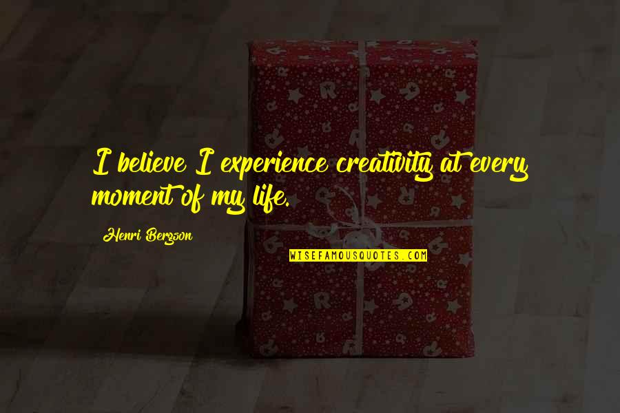 Every Moment Of My Life Quotes By Henri Bergson: I believe I experience creativity at every moment