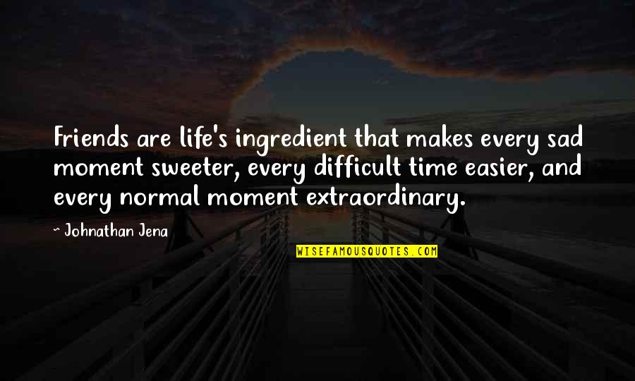 Every Moment Of My Life Quotes By Johnathan Jena: Friends are life's ingredient that makes every sad