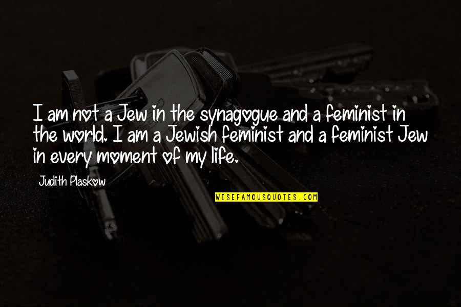 Every Moment Of My Life Quotes By Judith Plaskow: I am not a Jew in the synagogue