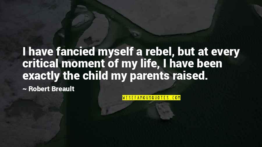 Every Moment Of My Life Quotes By Robert Breault: I have fancied myself a rebel, but at