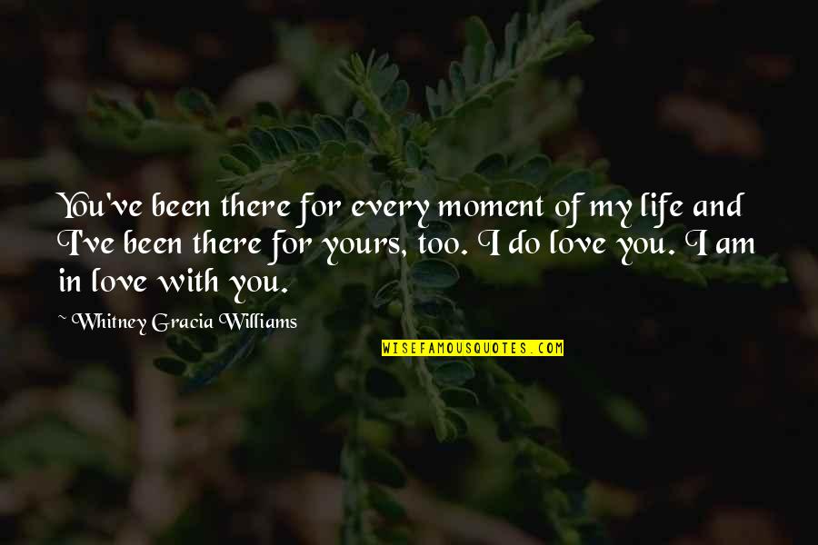 Every Moment Of My Life Quotes By Whitney Gracia Williams: You've been there for every moment of my