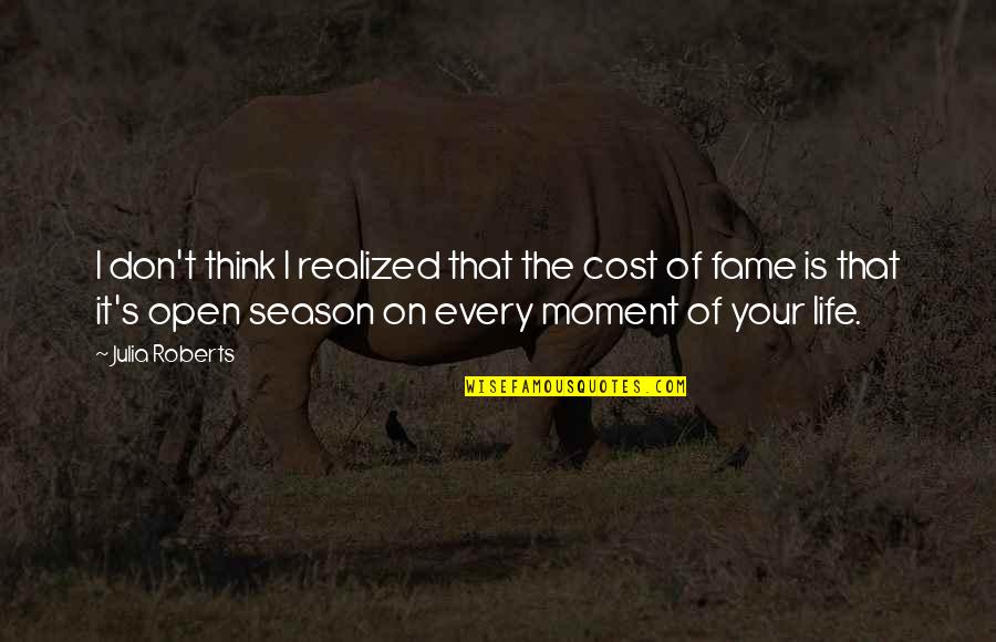 Every Moment Of Your Life Quotes By Julia Roberts: I don't think I realized that the cost