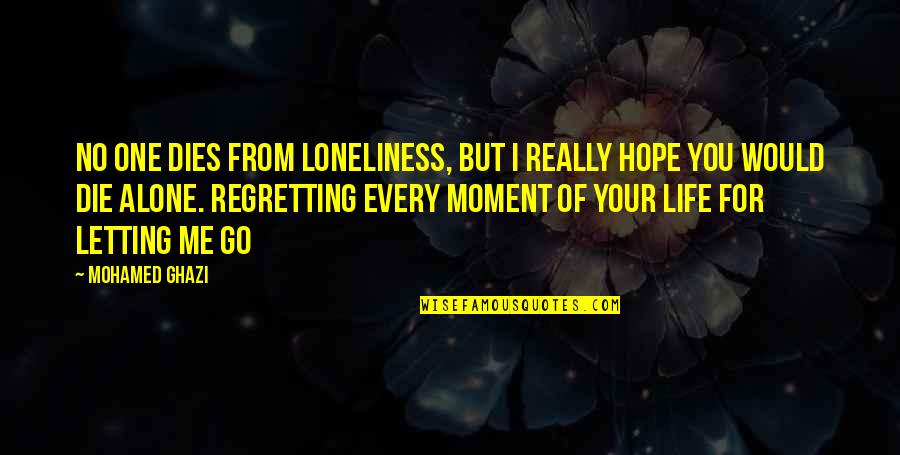 Every Moment Of Your Life Quotes By Mohamed Ghazi: No one dies from loneliness, but I really