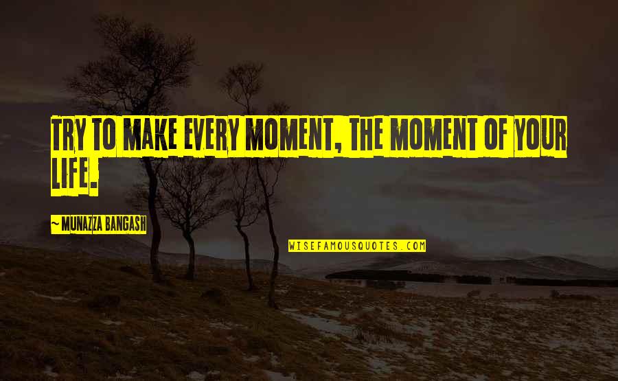 Every Moment Of Your Life Quotes By Munazza Bangash: Try to make every moment, the moment of