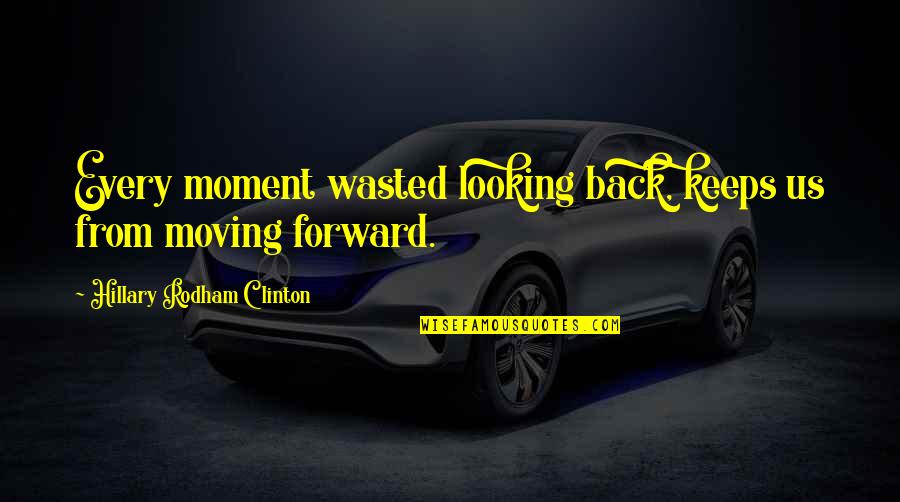 Every Moment Quotes By Hillary Rodham Clinton: Every moment wasted looking back, keeps us from