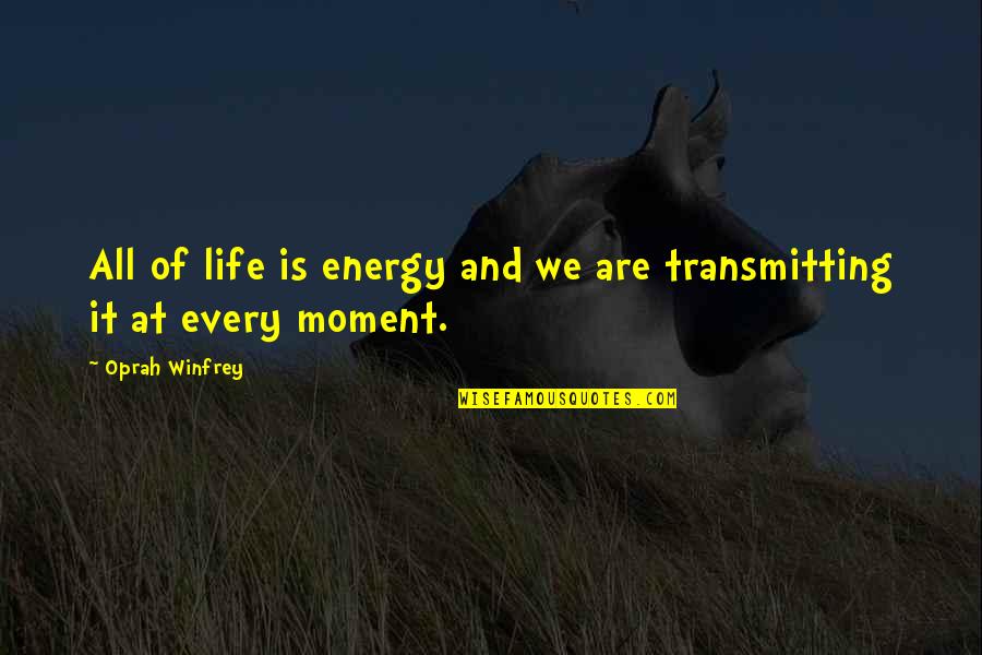 Every Moment Quotes By Oprah Winfrey: All of life is energy and we are