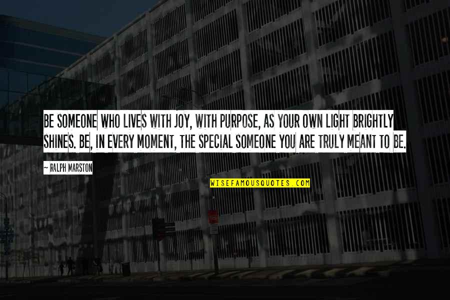 Every Moment With You Is Special Quotes By Ralph Marston: Be someone who lives with joy, with purpose,