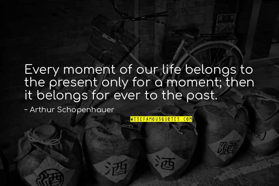 Every Moment Without You Quotes By Arthur Schopenhauer: Every moment of our life belongs to the