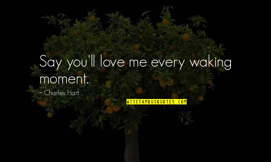 Every Moment You Quotes By Charles Hart: Say you'll love me every waking moment. Every Moment You Quotes By Charles Hart: Say you'll love me every waking moment.