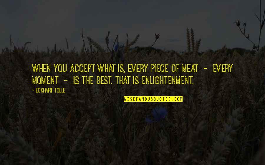 Every Moment You Quotes By Eckhart Tolle: When you accept what is, every piece of Every Moment You Quotes By Eckhart Tolle: When you accept what is, every piece of