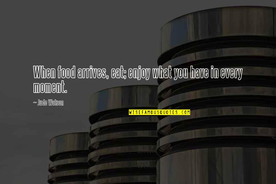 Every Moment You Quotes By Jude Watson: When food arrives, eat; enjoy what you have