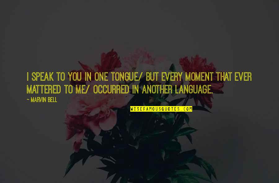 Every Moment You Quotes By Marvin Bell: I speak to you in one tongue/ but Every Moment You Quotes By Marvin Bell: I speak to you in one tongue/ but