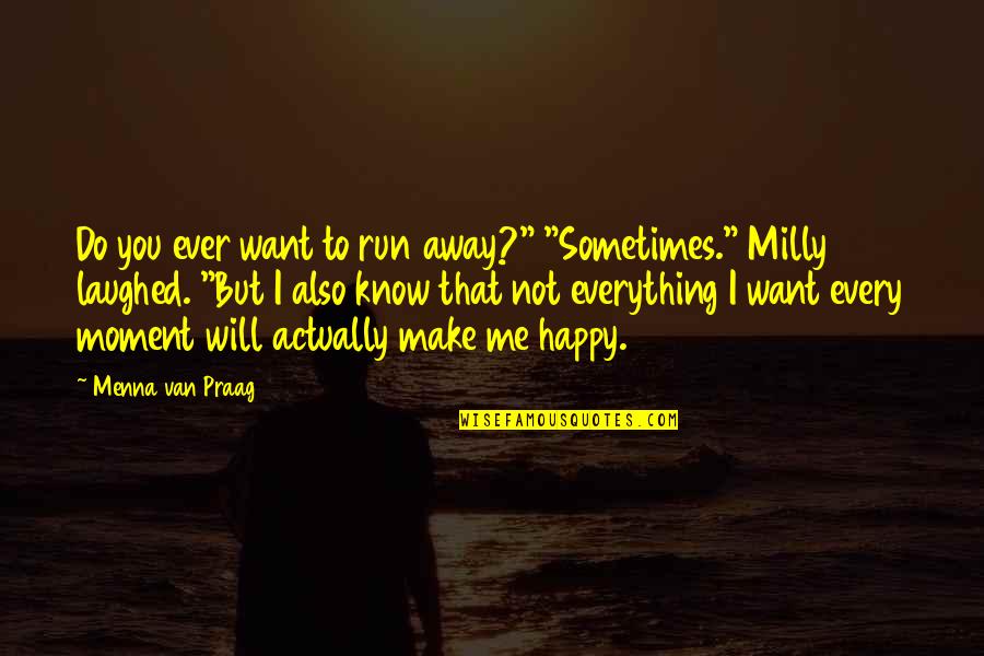 Every Moment You Quotes By Menna Van Praag: Do you ever want to run away?" "Sometimes." Every Moment You Quotes By Menna Van Praag: Do you ever want to run away?" "Sometimes."