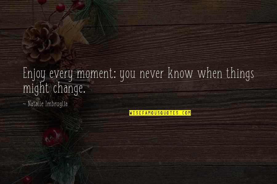 Every Moment You Quotes By Natalie Imbruglia: Enjoy every moment: you never know when things Every Moment You Quotes By Natalie Imbruglia: Enjoy every moment: you never know when things