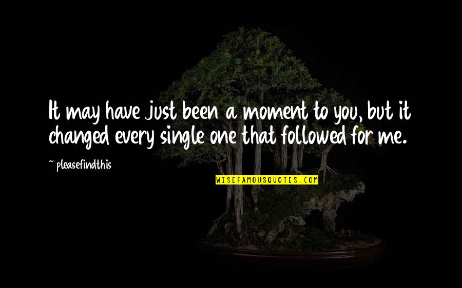 Every Moment You Quotes By Pleasefindthis: It may have just been a moment to Every Moment You Quotes By Pleasefindthis: It may have just been a moment to