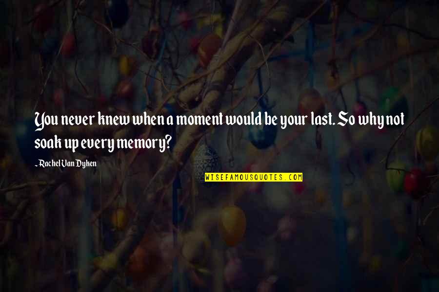 Every Moment You Quotes By Rachel Van Dyken: You never knew when a moment would be Every Moment You Quotes By Rachel Van Dyken: You never knew when a moment would be