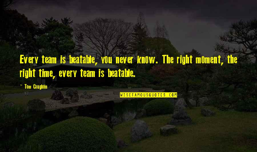 Every Moment You Quotes By Tom Coughlin: Every team is beatable, you never know. The Every Moment You Quotes By Tom Coughlin: Every team is beatable, you never know. The
