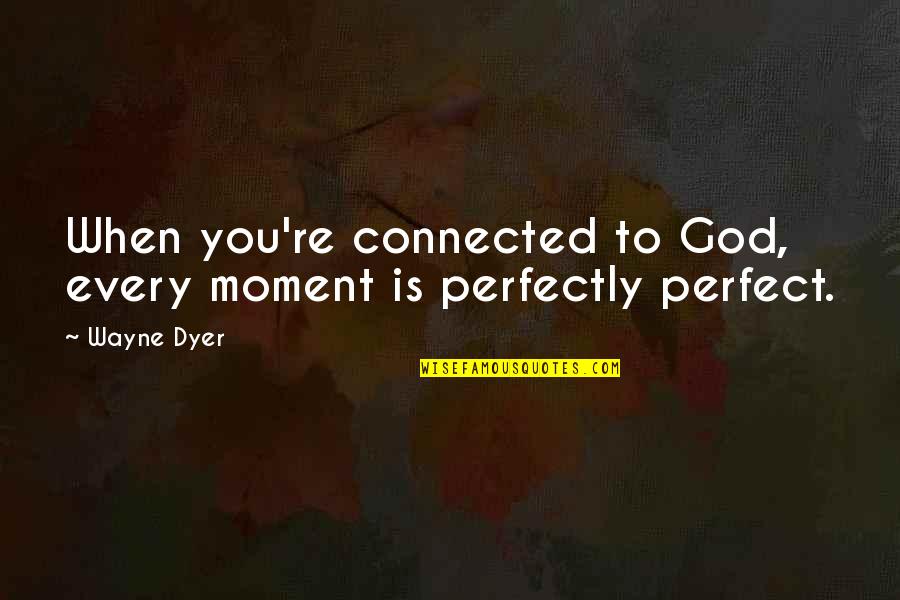 Every Moment You Quotes By Wayne Dyer: When you're connected to God, every moment is