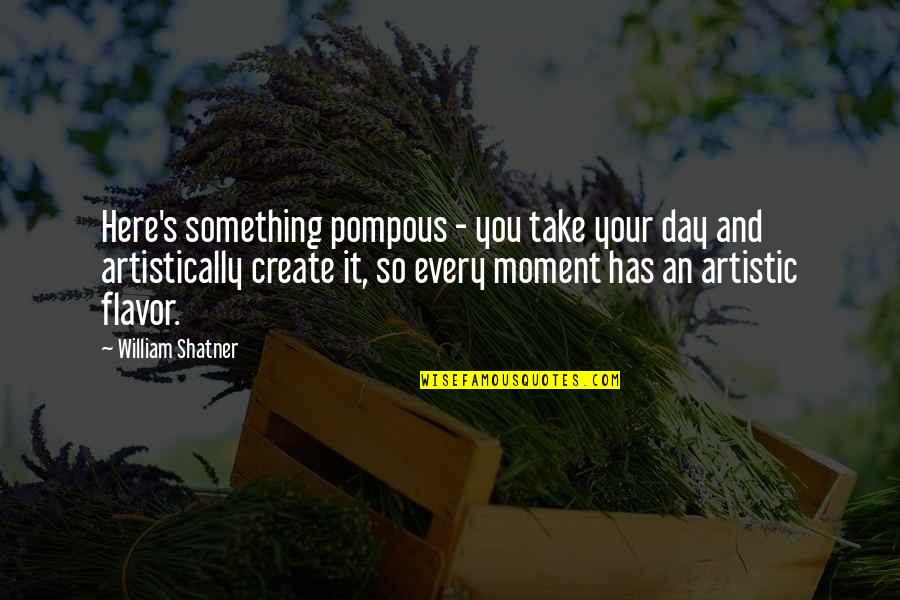 Every Moment You Quotes By William Shatner: Here's something pompous - you take your day Every Moment You Quotes By William Shatner: Here's something pompous - you take your day