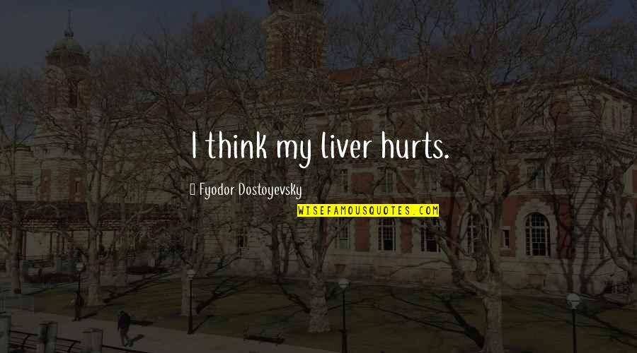 Every Morning I Miss You Quotes By Fyodor Dostoyevsky: I think my liver hurts.