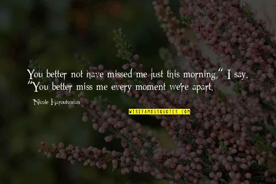 Every Morning I Miss You Quotes By Nicole Haroutunian: You better not have missed me just this