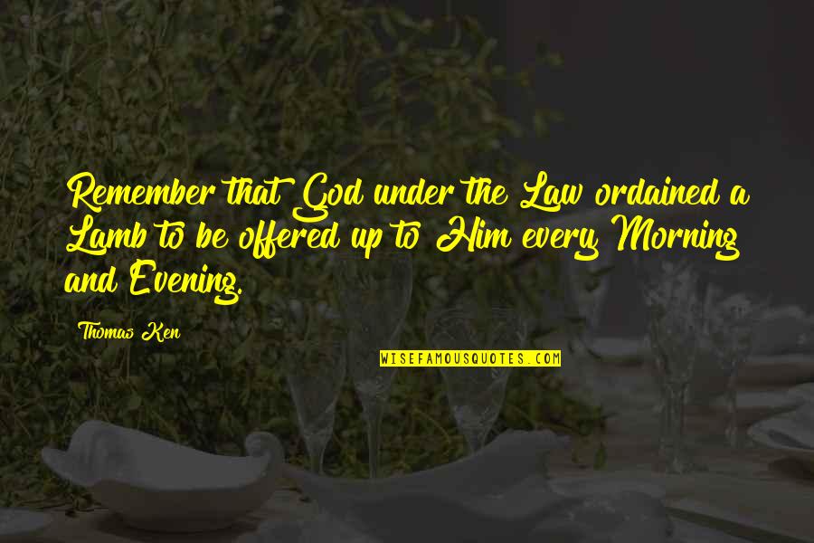 Every Morning I Remember You Quotes By Thomas Ken: Remember that God under the Law ordained a