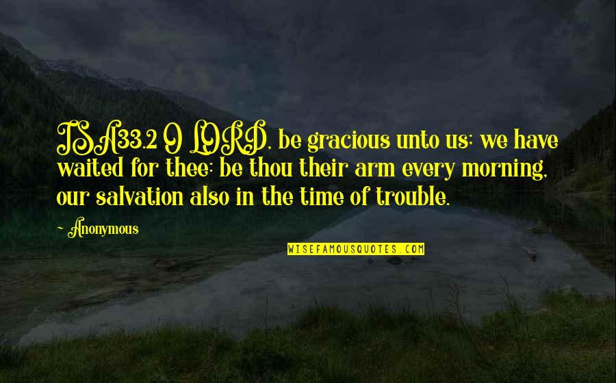 Every Morning Quotes By Anonymous: ISA33.2 O LORD, be gracious unto us; we