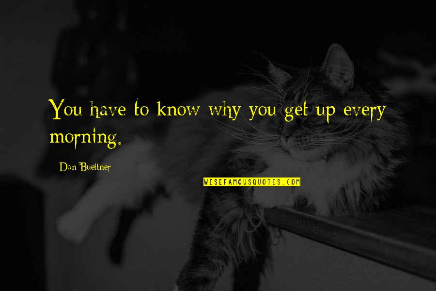 Every Morning Quotes By Dan Buettner: You have to know why you get up