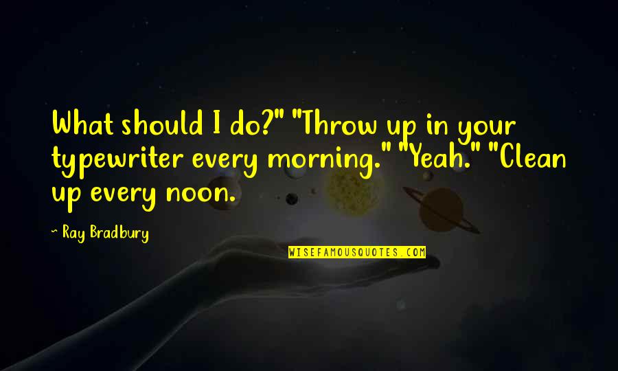 Every Morning Quotes By Ray Bradbury: What should I do?" "Throw up in your