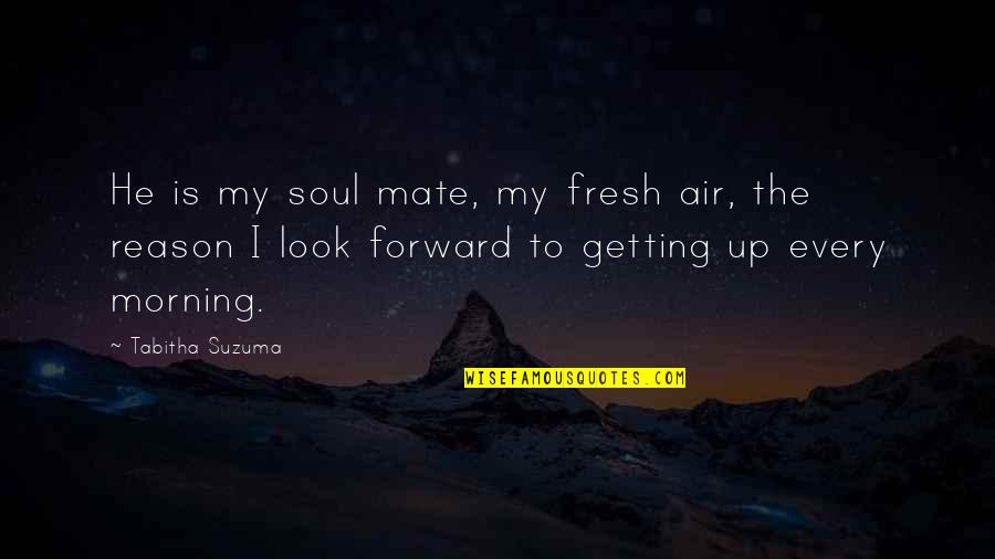 Every Morning Quotes By Tabitha Suzuma: He is my soul mate, my fresh air,