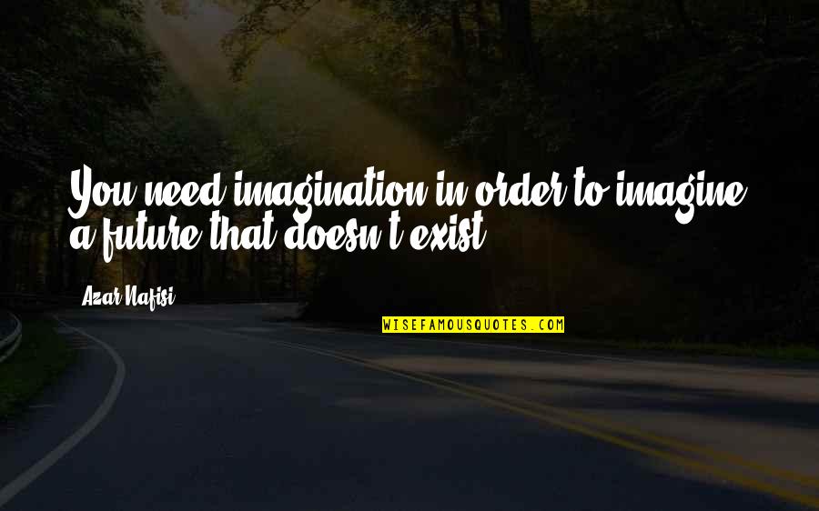 Every Morning You Have 2 Choices Quotes By Azar Nafisi: You need imagination in order to imagine a