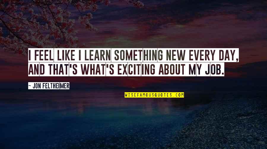 Every New Day Quotes By Jon Feltheimer: I feel like I learn something new every Every New Day Quotes By Jon Feltheimer: I feel like I learn something new every