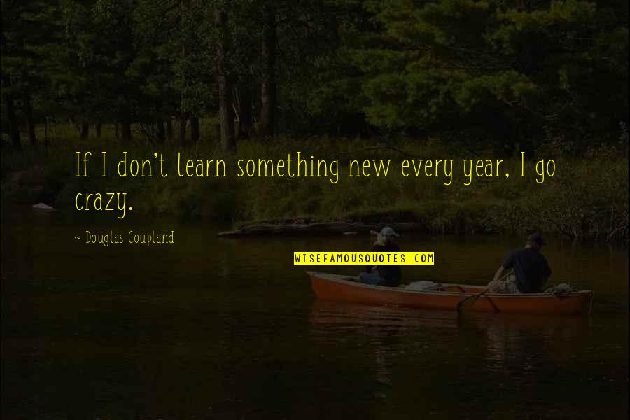 Every New Year Quotes By Douglas Coupland: If I don't learn something new every year,