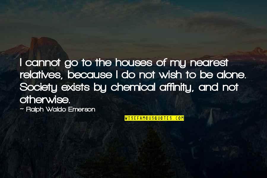 Every Night Alone Quotes By Ralph Waldo Emerson: I cannot go to the houses of my