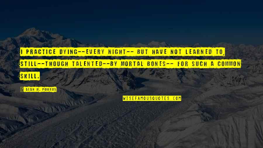 Every Night Quotes By Alan W. Powers: I practice Dying--every night-- But have not learned Every Night Quotes By Alan W. Powers: I practice Dying--every night-- But have not learned